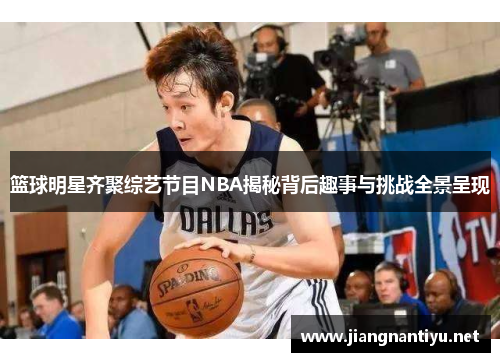 篮球明星齐聚综艺节目NBA揭秘背后趣事与挑战全景呈现