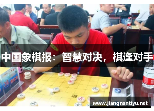 中国象棋报：智慧对决，棋逢对手